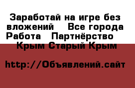 Заработай на игре без вложений! - Все города Работа » Партнёрство   . Крым,Старый Крым